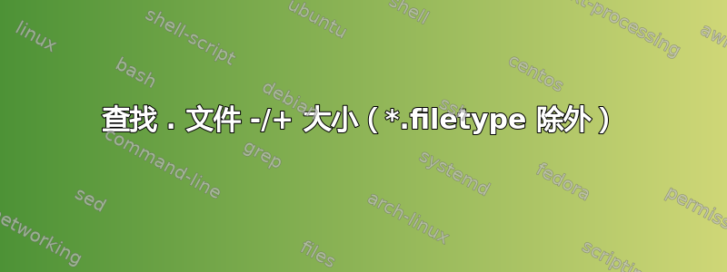 查找 . 文件 -/+ 大小（*.filetype 除外）