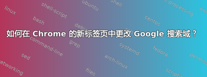 如何在 Chrome 的新标签页中更改 Google 搜索域？