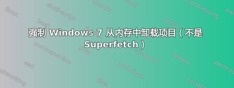 强制 Windows 7 从内存中卸载项目（不是 Superfetch）