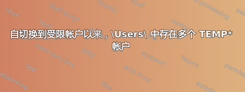 自切换到受限帐户以来，\Users\ 中存在多个 TEMP* 帐户