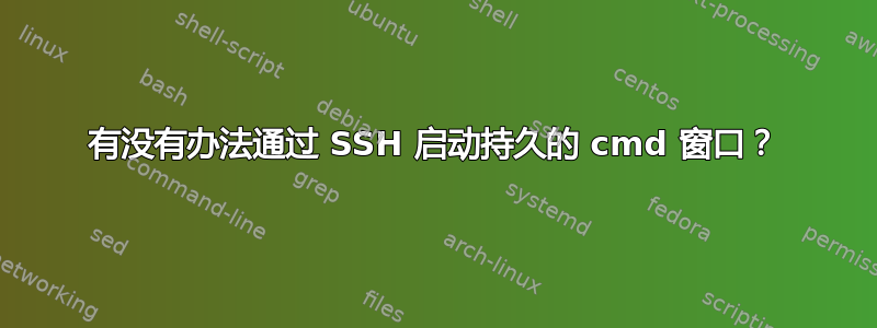 有没有办法通过 SSH 启动持久的 cmd 窗口？