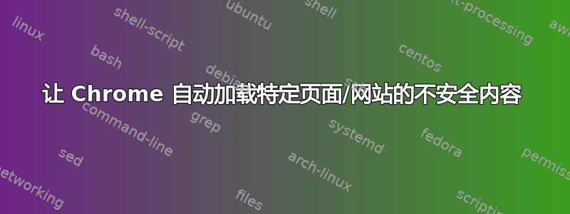 让 Chrome 自动加载特定页面/网站的不安全内容