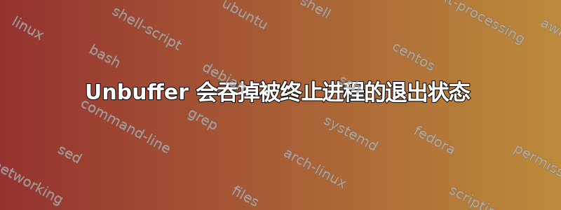 Unbuffer 会吞掉被终止进程的退出状态