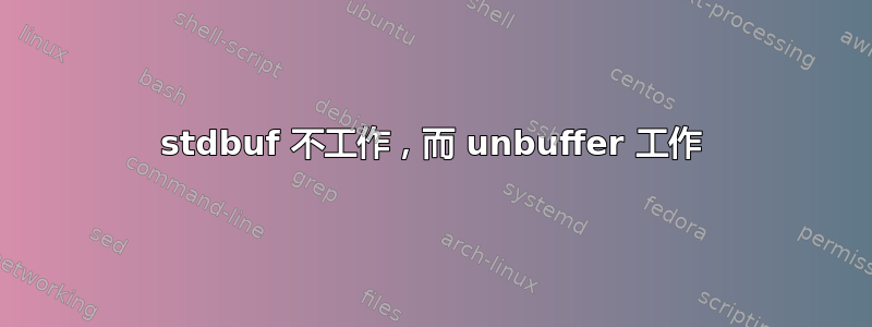 stdbuf 不工作，而 unbuffer 工作