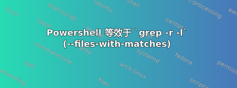 Powershell 等效于 `grep -r -l` (--files-with-matches)