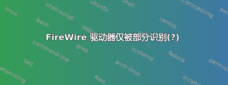 FireWire 驱动器仅被部分识别(?)