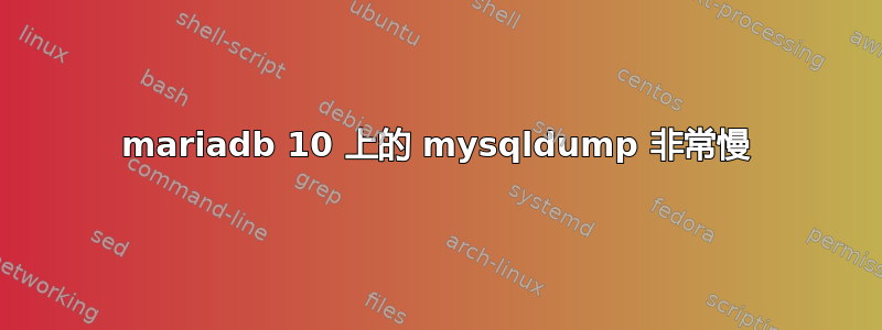 mariadb 10 上的 mysqldump 非常慢