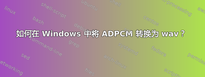 如何在 Windows 中将 ADPCM 转换为 wav？