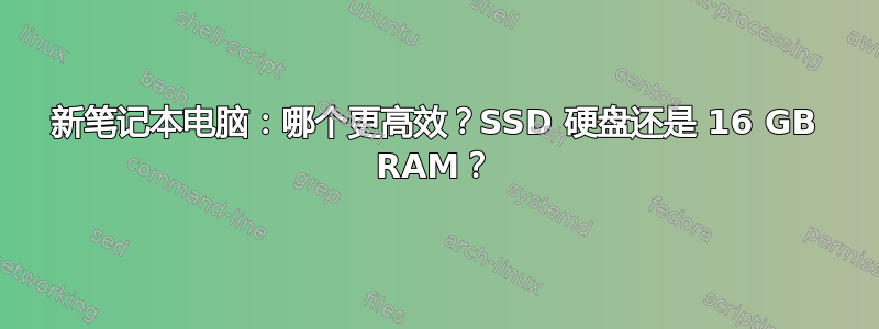 新笔记本电脑：哪个更高效？SSD 硬盘还是 16 GB RAM？