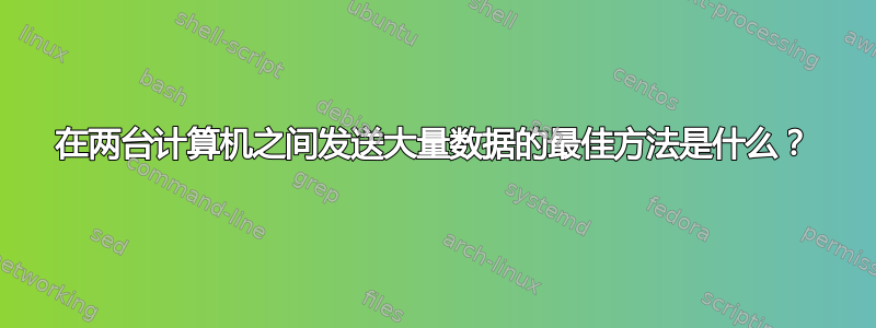 在两台计算机之间发送大量数据的最佳方法是什么？