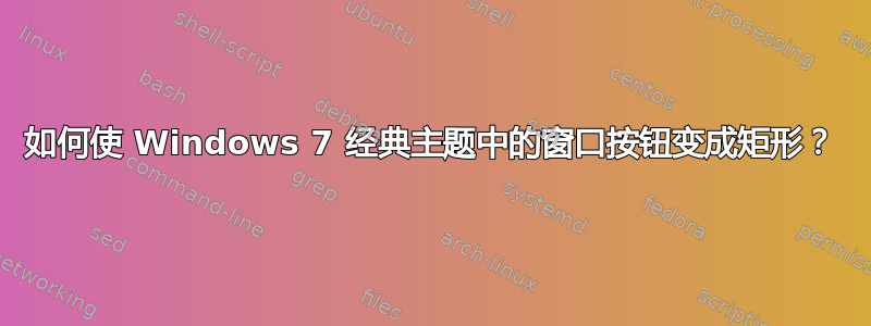 如何使 Windows 7 经典主题中的窗口按钮变成矩形？