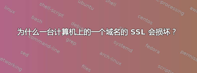 为什么一台计算机上的一个域名的 SSL 会损坏？