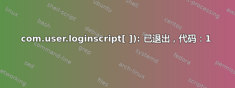 com.user.loginscript[ ]): 已退出，代码：1