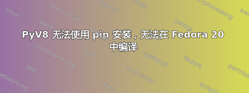 PyV8 无法使用 pip 安装，无法在 Fedora 20 中编译