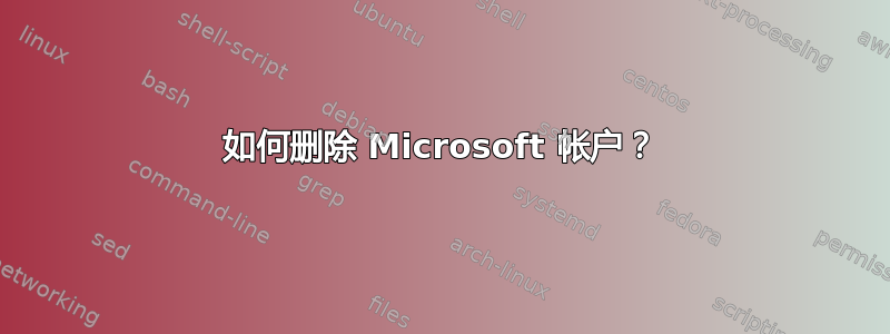 如何删除 Microsoft 帐户？