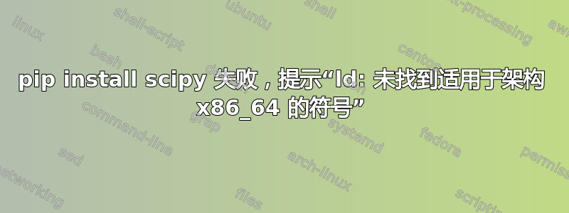 pip install scipy 失败，提示“ld: 未找到适用于架构 x86_64 的符号”