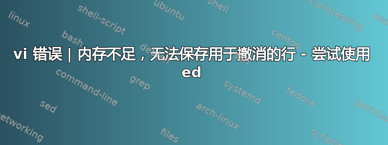 vi 错误 | 内存不足，无法保存用于撤消的行 - 尝试使用 ed