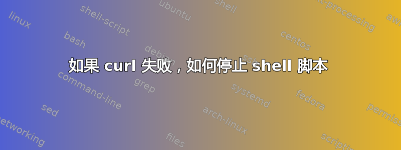 如果 curl 失败，如何停止 shell 脚本