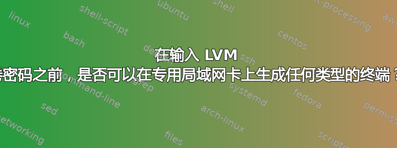 在输入 LVM 卷密码之前，是否可以在专用局域网卡上生成任何类型的终端？