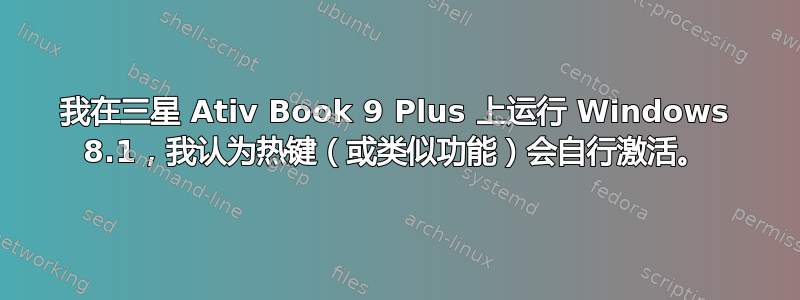 我在三星 Ativ Book 9 Plus 上运行 Windows 8.1，我认为热键（或类似功能）会自行激活。