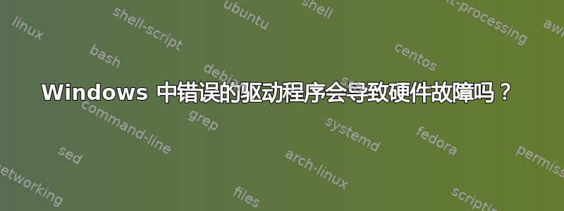 Windows 中错误的驱动程序会导致硬件故障吗？