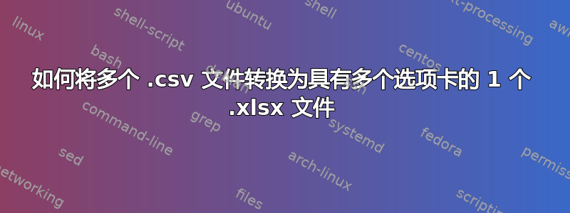 如何将多个 .csv 文件转换为具有多个选项卡的 1 个 .xlsx 文件