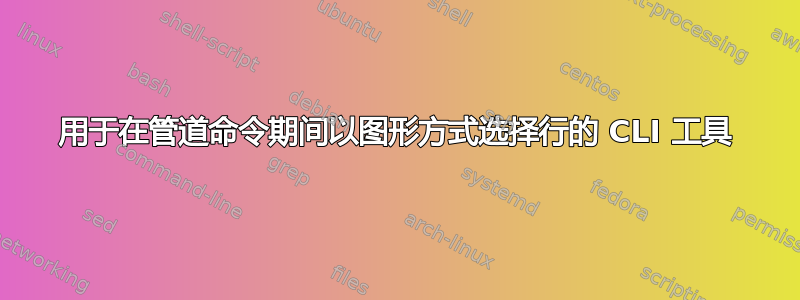 用于在管道命令期间以图形方式选择行的 CLI 工具