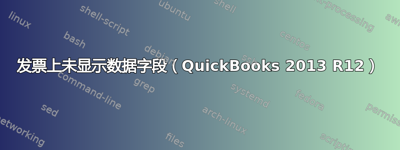 发票上未显示数据字段（QuickBooks 2013 R12）