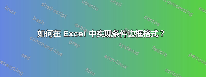 如何在 Excel 中实现条件边框格式？