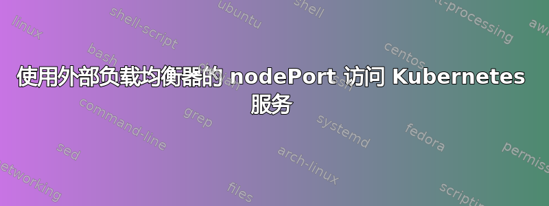 使用外部负载均衡器的 nodePort 访问 Kubernetes 服务