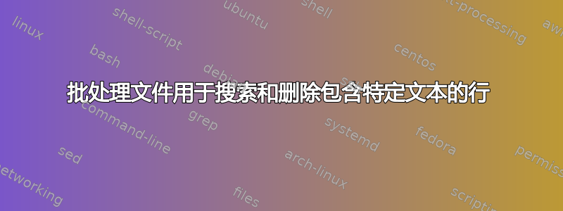 批处理文件用于搜索和删除包含特定文本的行