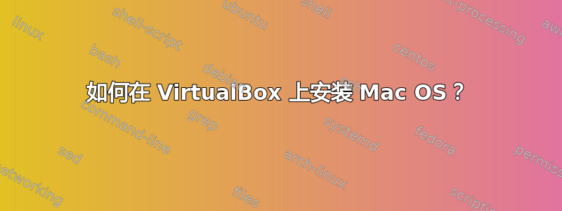 如何在 VirtualBox 上安装 Mac OS？