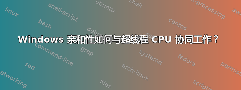 Windows 亲和性如何与超线程 CPU 协同工作？