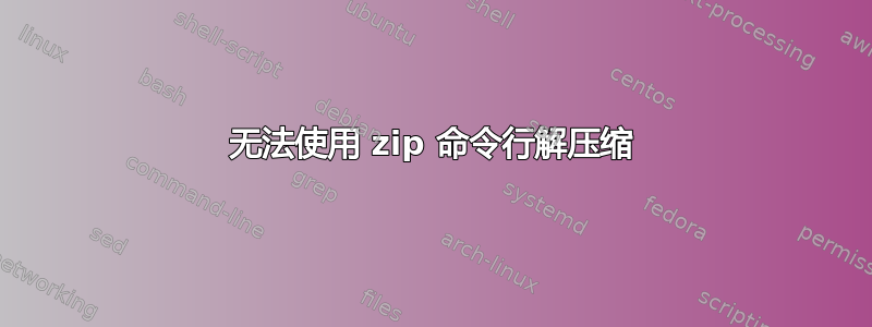 无法使用 zip 命令行解压缩