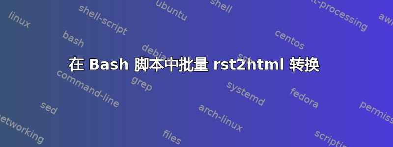 在 Bash 脚本中批量 rst2html 转换