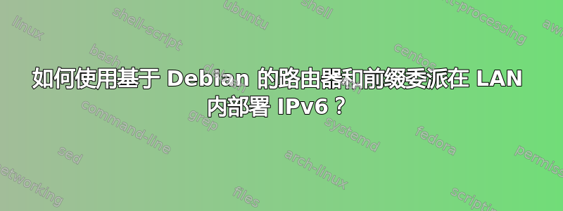 如何使用基于 Debian 的路由器和前缀委派在 LAN 内部署 IPv6？