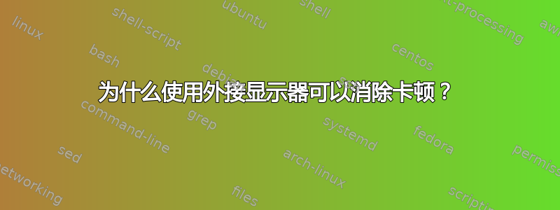 为什么使用外接显示器可以消除卡顿？