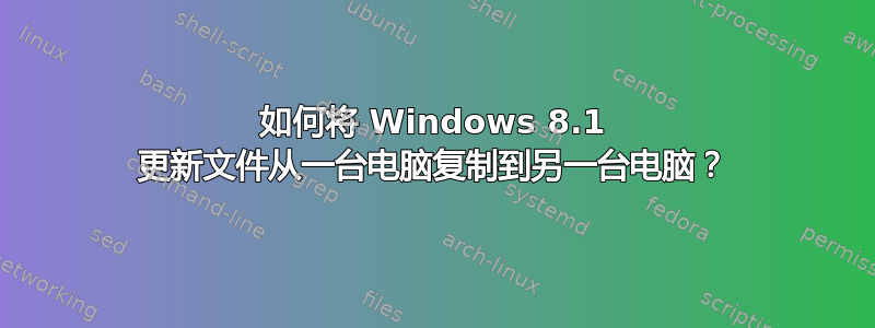 如何将 Windows 8.1 更新文件从一台电脑复制到另一台电脑？