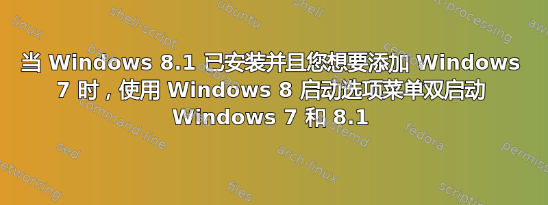 当 Windows 8.1 已安装并且您想要添加 Windows 7 时，使用 Windows 8 启动选项菜单双启动 Windows 7 和 8.1