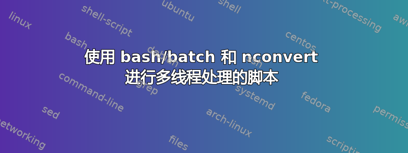 使用 bash/batch 和 nconvert 进行多线程处理的脚本