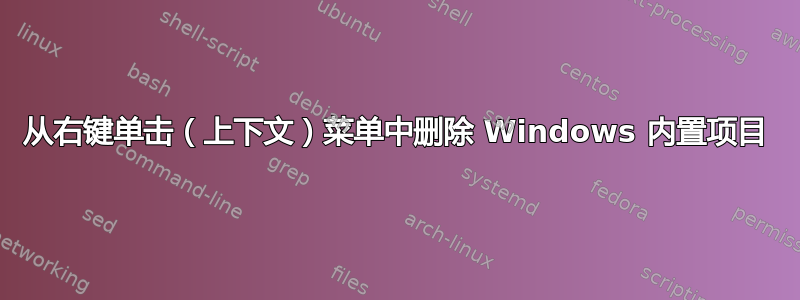 从右键单击（上下文）菜单中删除 Windows 内置项目