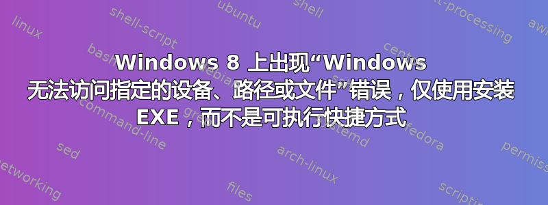 Windows 8 上出现“Windows 无法访问指定的设备、路径或文件”错误，仅使用安装 EXE，而不是可执行快捷方式