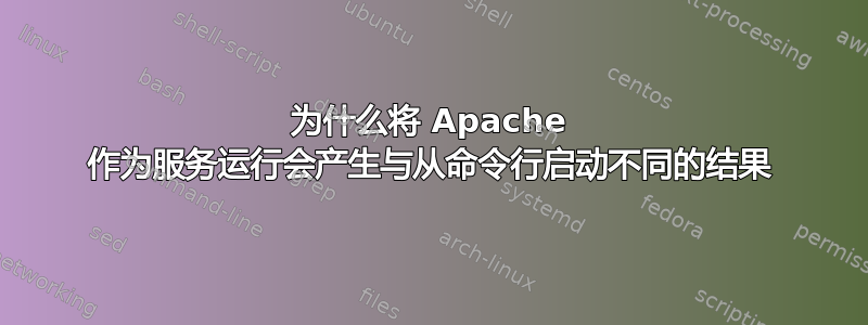 为什么将 Apache 作为服务运行会产生与从命令行启动不同的结果