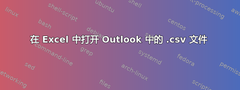 在 Excel 中打开 Outlook 中的 .csv 文件