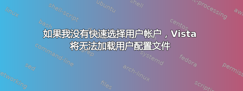 如果我没有快速选择用户帐户，Vista 将无法加载用户配置文件