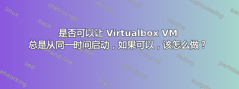 是否可以让 Virtualbox VM 总是从同一时间启动，如果可以，该怎么做？