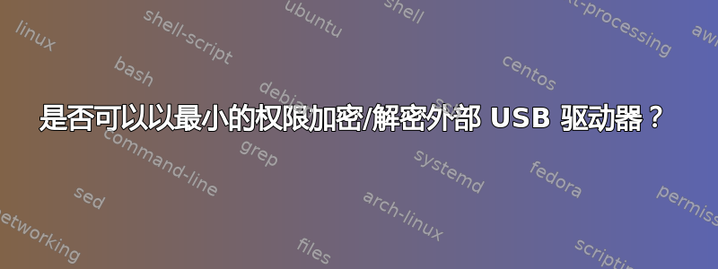 是否可以以最小的权限加密/解密外部 USB 驱动器？