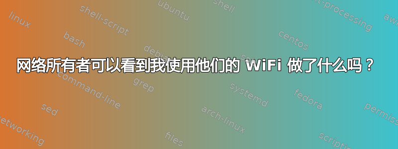 网络所有者可以看到我使用他们的 WiFi 做了什么吗？