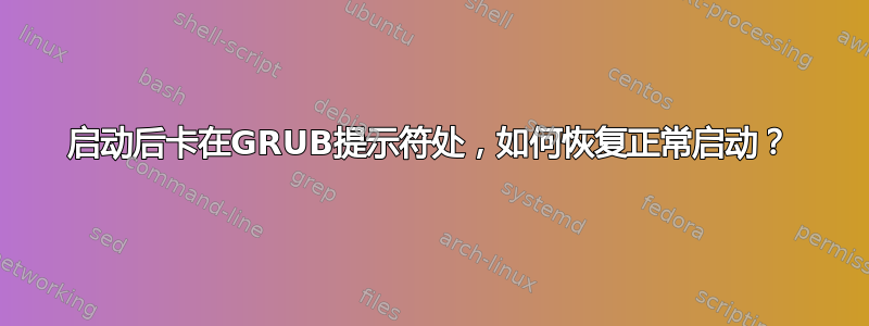 启动后卡在GRUB提示符处，如何恢复正常启动？