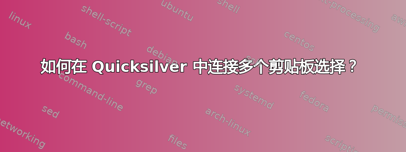 如何在 Quicksilver 中连接多个剪贴板选择？